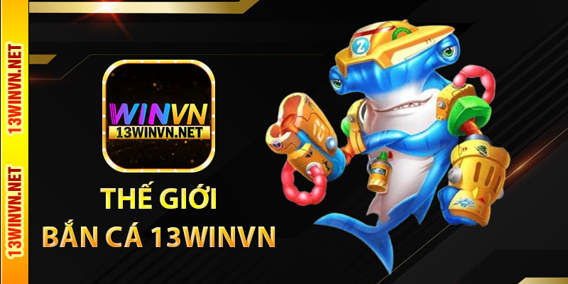 Thế giới bắn cá 13WinVN có gì hấp dẫn
